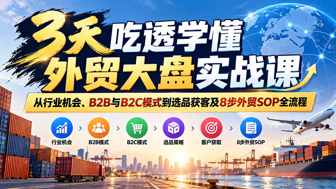 (20691期)3天吃透学懂外贸大盘实战课:从行业机会、B2B与B2C模式到选品获客及8步外贸SOP全流程-1 (20691期)3天吃透学懂外贸大盘实战课:从行业机会、B2B与B2C模式到选品获客及8步外贸SOP全流程