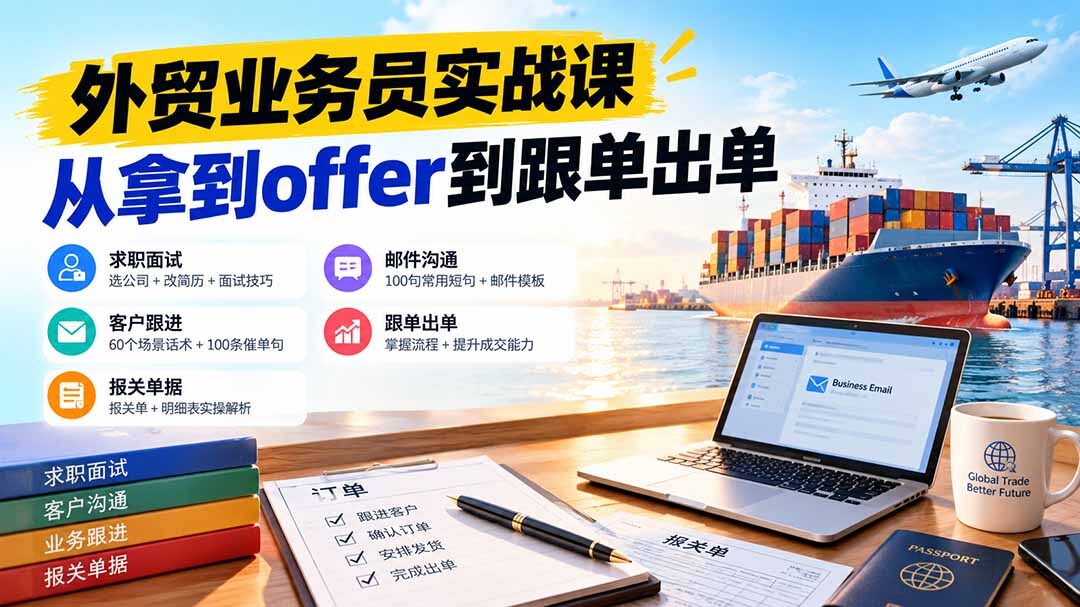 （20963期）外贸业务员从求职到出单实战课：教你筛选优质公司、优化简历、应对面试、客户跟进催单及出口报关操作篇缩略图百创网-源码交易平台_网站源码_商城源码_小程序源码