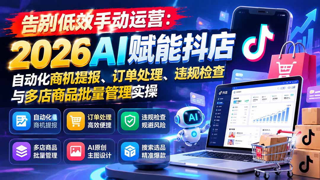 （21147期）告别低效手动运营：2026AI赋能抖店自动化商机提报、订单处理、违规检查与多店商品批量管理实操缩略图百创网-源码交易平台_网站源码_商城源码_小程序源码