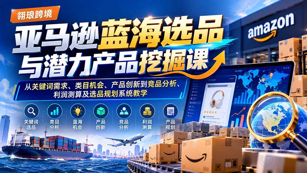 （21037期）亚马逊蓝海选品与潜力产品挖掘课：从关键词需求、类目机会、产品创新到竞品分析、利润测算及选品规划系统教学缩略图百创网-源码交易平台_网站源码_商城源码_小程序源码