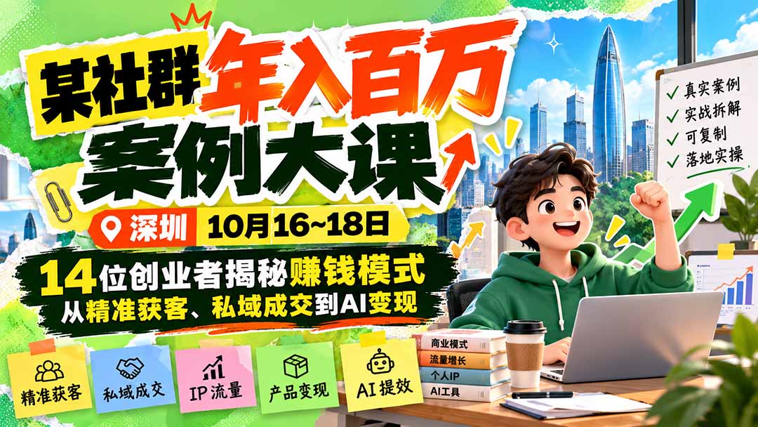 （21137期）某社群年入百万案例大课-深圳10月16~18日：14位创业者揭秘赚钱模式，从精准获客、私域成交到AI变现缩略图百创网-源码交易平台_网站源码_商城源码_小程序源码