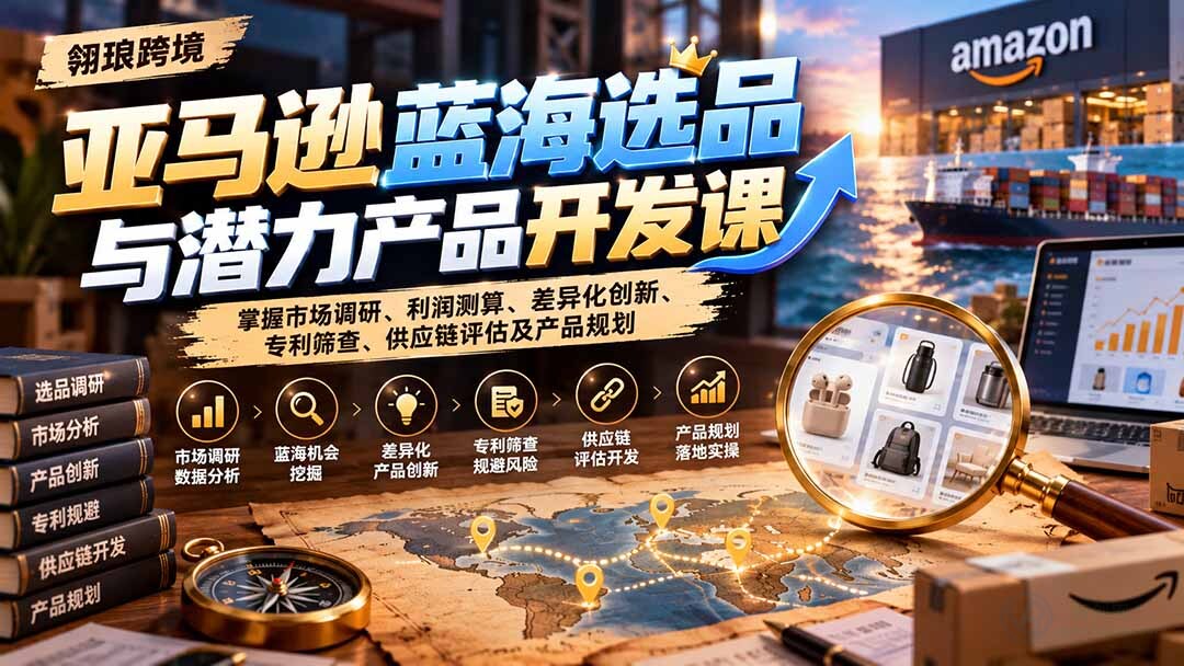 (21035期)亚马逊蓝海选品与潜力产品开发课:掌握市场调研、利润测算、差异化创新、专利筛查、供应链评估及产品规划插图百创网-源码交易平台_网站源码_商城源码_小程序源码 (21035期)亚马逊蓝海选品与潜力产品开发课:掌握市场调研、利润测算、差异化创新、专利筛查、供应链评估及产品规划