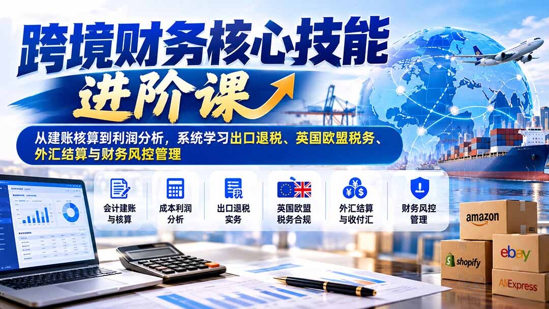 (21075期)跨境财务核心技能进阶课:从建账核算到利润分析,系统学习出口退税、英国欧盟税务、外汇结算与财务风控管理插图百创网-源码交易平台_网站源码_商城源码_小程序源码 (21075期)跨境财务核心技能进阶课:从建账核算到利润分析,系统学习出口退税、英国欧盟税务、外汇结算与财务风控管理