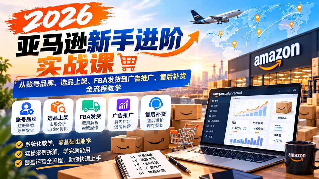 （21034期）2026亚马逊新手进阶实战课：从账号品牌、选品上架、FBA发货到广告推广、售后补货全流程教学缩略图百创网-源码交易平台_网站源码_商城源码_小程序源码