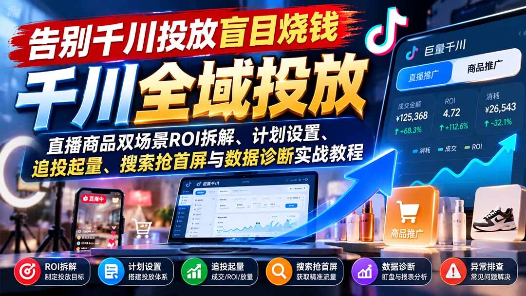 (21079期)告别千川投放盲目烧钱:直播商品双场景ROI拆解、计划设置、追投起量、搜索抢首屏与数据诊断实战教程插图百创网-源码交易平台_网站源码_商城源码_小程序源码 (21079期)告别千川投放盲目烧钱:直播商品双场景ROI拆解、计划设置、追投起量、搜索抢首屏与数据诊断实战教程