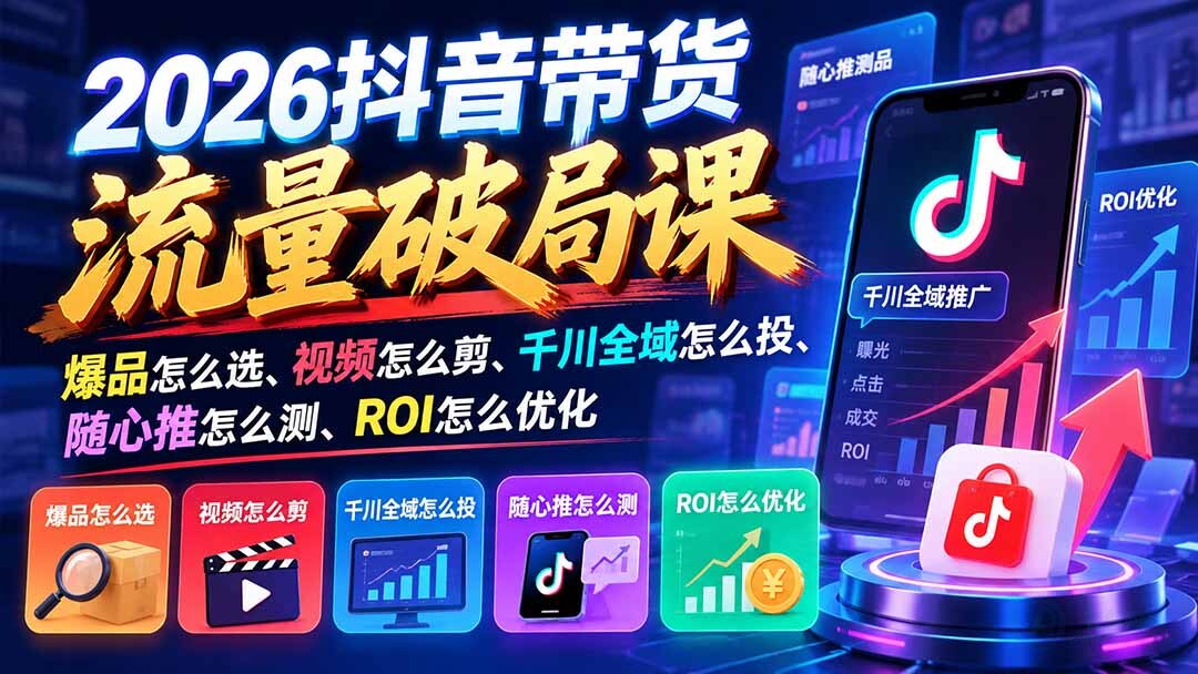 （21087期）2026抖音带货流量破局课：爆品怎么选、视频怎么剪、千川全域怎么投、随心推怎么测、ROI怎么优化缩略图百创网-源码交易平台_网站源码_商城源码_小程序源码