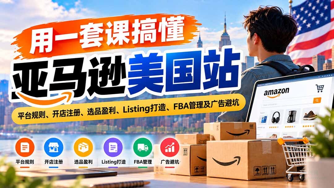 （20938期）用一套课搞懂亚马逊美国站：平台规则、开店注册、选品盈利、Listing打造、FBA管理及广告避坑缩略图百创网-源码交易平台_网站源码_商城源码_小程序源码