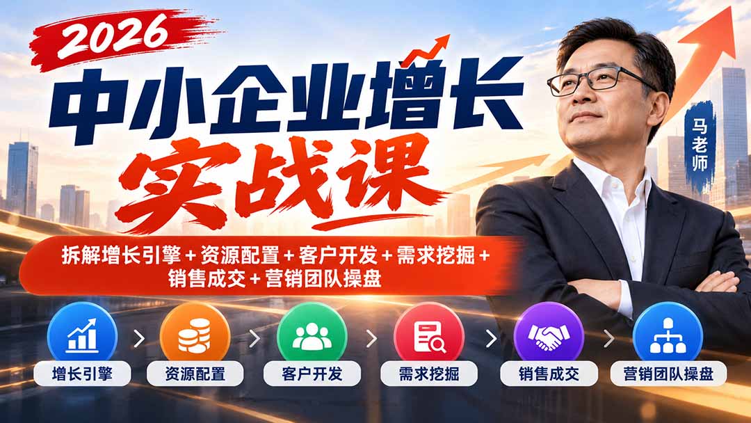 (20776期)2026中小企业增长实战课|拆解增长引擎+资源配置+客户开发+需求挖掘+销售成交+营销团队操盘-1 (20776期)2026中小企业增长实战课|拆解增长引擎+资源配置+客户开发+需求挖掘+销售成交+营销团队操盘