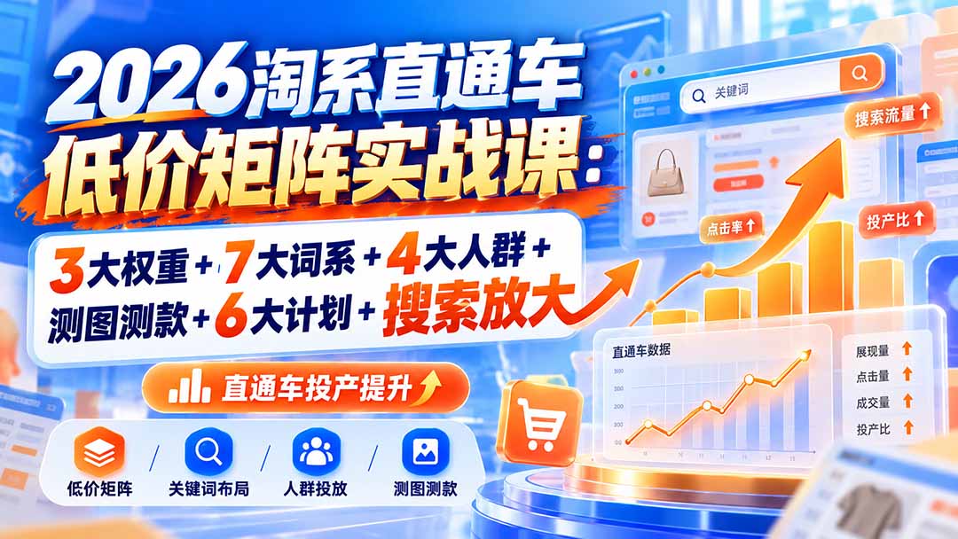 (20761期)2026淘系直通车低价矩阵实战课:3大权重+7大词系+4大人群+测图测款+6大计划+搜索放大-1 (20761期)2026淘系直通车低价矩阵实战课:3大权重+7大词系+4大人群+测图测款+6大计划+搜索放大