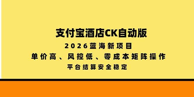 (20962期)支付宝酒店ck自动版,2026蓝海新项目,单价高,风控低,零成本矩阵操作,平台结算安全稳定插图百创网-源码交易平台_网站源码_商城源码_小程序源码 (20962期)支付宝酒店ck自动版,2026蓝海新项目,单价高,风控低,零成本矩阵操作,平台结算安全稳定